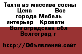 Тахта из массива сосны › Цена ­ 4 600 - Все города Мебель, интерьер » Кровати   . Волгоградская обл.,Волгоград г.
